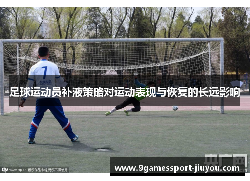 足球运动员补液策略对运动表现与恢复的长远影响